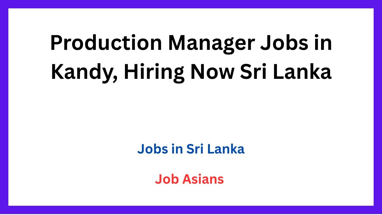 Production Manager Jobs in Kandy, Hiring Now Sri Lanka