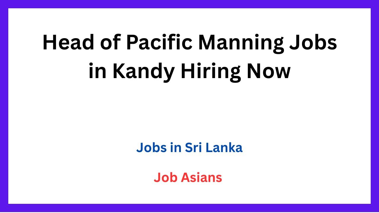 Head of Pacific Manning Jobs in Kandy Hiring Now